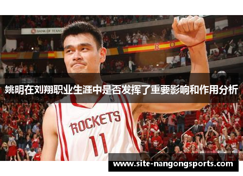 姚明在刘翔职业生涯中是否发挥了重要影响和作用分析