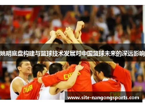 姚明底盘构建与篮球技术发展对中国篮球未来的深远影响
