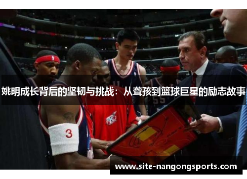 姚明成长背后的坚韧与挑战：从聋孩到篮球巨星的励志故事