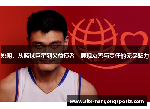 姚明：从篮球巨星到公益使者，展现友善与责任的无尽魅力