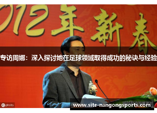 专访周娜：深入探讨她在足球领域取得成功的秘诀与经验