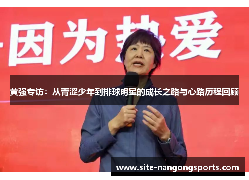 黄强专访：从青涩少年到排球明星的成长之路与心路历程回顾