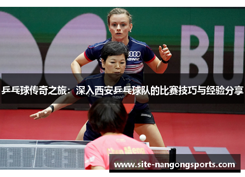 乒乓球传奇之旅：深入西安乒乓球队的比赛技巧与经验分享