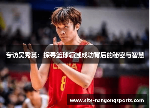 专访吴秀英：探寻篮球领域成功背后的秘密与智慧