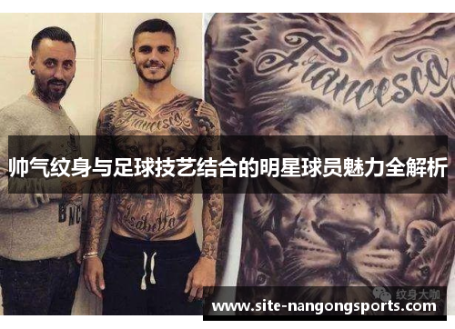帅气纹身与足球技艺结合的明星球员魅力全解析
