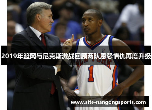 2019年篮网与尼克斯激战回顾两队恩怨情仇再度升级