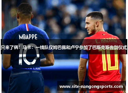 只来了俩！马卡：一线队仅姆巴佩和卢宁参加了巴斯克斯告别仪式