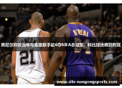 奥尼尔称若当年与库里联手能6夺NBA总冠军，科比球迷感到刺耳
