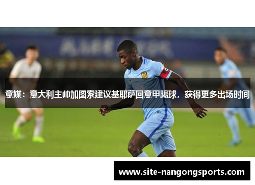 意媒：意大利主帅加图索建议基耶萨回意甲踢球，获得更多出场时间
