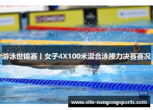 游泳世锦赛丨女子4X100米混合泳接力决赛赛况