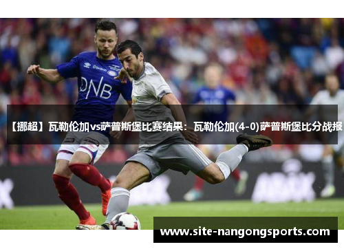 【挪超】瓦勒伦加vs萨普斯堡比赛结果：瓦勒伦加(4-0)萨普斯堡比分战报